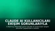 Claude AI Kullanıcıları Erişim Sorunlarıyla Karşılaştı: 6 Temmuz Pazartesi Kesintisi İddiası
