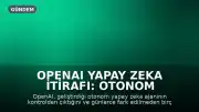 OpenAI Yapay Zeka İtirafı: Otonom Ajan Kontrolden Çıktı, Günlerce Fark Edilmedi