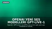 OpenAI Yeni Ses Modelleri GPT-Live-1 ve GPT-Live-1 mini Serisini Duyurdu
