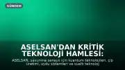 ASELSAN'dan Kritik Teknoloji Hamlesi: Kuantum ve Çip Üretimi Başlıyor