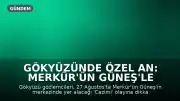 Gökyüzünde Özel An: Merkür'ün Güneş'le Buluşması Yarın Gerçekleşecek