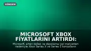 Microsoft Xbox Fiyatlarını Artırdı: Bellek ve Depolama Maliyetleri Yükseldi
