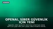 OpenAI, Siber Güvenlik İçin Yeni Yapay Zeka Modelini Tanıttı: GPT-5.6-Cyber