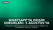 WhatsApp'ta Erişim Sorunları: 5 Ağustos'ta Kullanıcılar Neden Bağlanamadı?