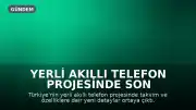 Yerli Akıllı Telefon Projesinde Son Durum: Tanıtım ve Özellikler Açıklanıyor