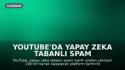 YouTube'da Yapay Zeka Tabanlı Spam İçeriklere Karşı Büyük Operasyon: 130 Bin Kanal Kapatıldı