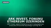 ARK Invest, Fonunu Ethereum Üzerinden Yatırıma Açıyor