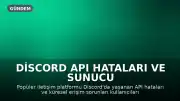 Discord API Hataları ve Sunucu Kesintisi: Kullanıcılar Etkileniyor