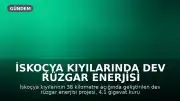 İskoçya Kıyılarında Dev Rüzgar Enerjisi Projesi: 6 Milyon Haneye Elektrik Sağlayacak