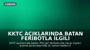 KKTC Açıklarında Batan Feribotla İlgili Arama Çalışmalarında İki Naaş Daha Bulundu