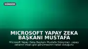 Microsoft Yapay Zeka Başkanı Mustafa Süleyman: Yapay Zekayı İnsan Gibi Görmek Hatalı Bir Yaklaşım
