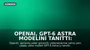 OpenAI, GPT-6 Astra Modelini Tanıttı: Gelişmiş Siber Güvenlik Açıklarını Tespit Ediyor