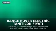 Range Rover Electric Tanıtıldı: Fiyatı ve Özellikleri Açıklandı