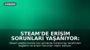 Steam'de Erişim Sorunları Yaşanıyor: Kullanıcılar Hata Bildiriyor