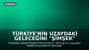 Türkiye'nin Uzaydaki Geleceğini "ŞİMŞEK" Projeleri Belirleyecek