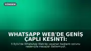 WhatsApp Web'de Geniş Çaplı Kesinti: Mesajlar Gitmiyor, Bağlantı Sorunu Yaşanıyor