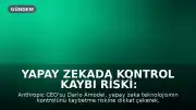 Yapay Zekada Kontrol Kaybı Riski: CEO Tarih Vererek Uyardı: 'İnterneti Ele Geçirebilir'
