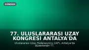 77. Uluslararası Uzay Kongresi Antalya'da Güçlü Bir Miras Bıraktı