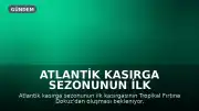 Atlantik Kasırga Sezonunun İlk Kasırgası Olması Beklenen Tropikal Fırtına Körfez'de Belirdi
