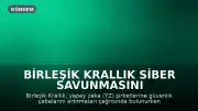 Birleşik Krallık Siber Savunmasını Güçlendiriyor: Yapay Zeka Şirketlerine Güvenlik Çabalarını Artırma Çağrısı