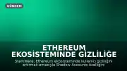 Ethereum Ekosisteminde Gizliliğe Yeni Adım: Shadow Accounts
