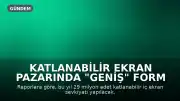 Katlanabilir Ekran Pazarında "Geniş" Form Faktörü Öne Çıkıyor