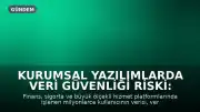 Kurumsal Yazılımlarda Veri Güvenliği Riski: Küçük Açıklar Büyük Sistemleri Tehdit Ediyor