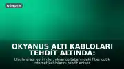 Okyanus Altı Kabloları Tehdit Altında: Küresel İnternet Kesintisi Riski Kapıda