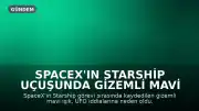 SpaceX'in Starship Uçuşunda Gizemli Mavi Işık Görüldü, Görev Erken Tamamlandı