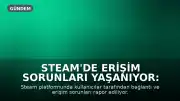 Steam'de Erişim Sorunları Yaşanıyor: Kullanıcılar Hata Bildiriyor