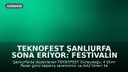 TEKNOFEST Şanlıurfa Sona Eriyor: Festivalin Bitiş Tarihi ve Etkinlik Programı Belli Oldu