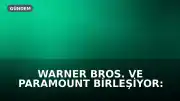 Warner Bros. ve Paramount Birleşiyor: Hollywood'da Yeni Dönem Başlıyor