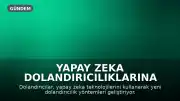 Yapay Zeka Dolandırıcılıklarına Karşı Dikkatli Olun: Kendinizi Koruma Yöntemleri