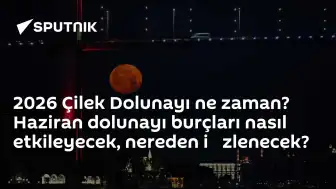 Haziran 2026 Çilek Dolunayı Tarihi ve Burçlara Etkileri Açıklandı