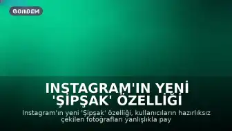 Instagram'ın Yeni 'Şipşak' Özelliği Kullanıcıları İkiye Böldü
