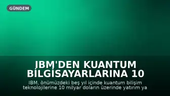 IBM'den Kuantum Bilgisayarlarına 10 Milyar Dolarlık Yatırım
