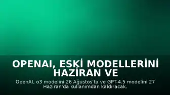 OpenAI, Eski Modellerini Haziran ve Ağustos Ayında Sunucularından Kaldırıyor