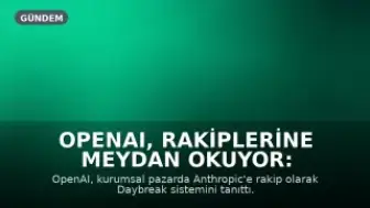 OpenAI, Rakiplerine Meydan Okuyor: Daybreak Sistemi Tanıtıldı