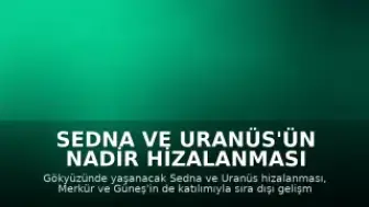 Sedna ve Uranüs'ün Nadir Hizalanması Beklenmedik Gelişmelere Yol Açabilir