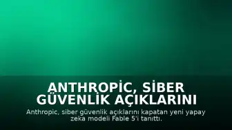 Anthropic, Siber Güvenlik Açıklarını Kapatan Yeni Yapay Zeka Modeli Fable 5'i Tanıttı