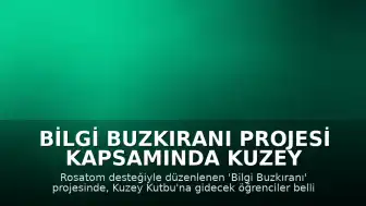 Bilgi Buzkıranı Projesi Kapsamında Kuzey Kutbu Keşif Gezisine Katılacak Öğrenciler Belirlendi