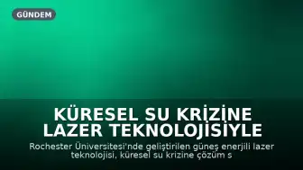 Küresel Su Krizine Lazer Teknolojisiyle Çözüm: Güneş Enerjili Tuzdan Arındırma Sistemi Geliştirildi