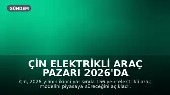 Çin Elektrikli Araç Pazarı 2026'da 156 Yeni Model ile Genişliyor