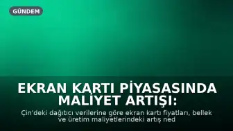 Ekran Kartı Piyasasında Maliyet Artışı: Fiyatlar Bir Haftada Yüzde 20 Yükseldi