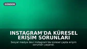Instagram'da Küresel Erişim Sorunları Yaşandı: Kullanıcılar Bağlantı Problemleri Bildirdi