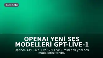 OpenAI Yeni Ses Modelleri GPT-Live-1 ve GPT-Live-1 mini Serisini Duyurdu