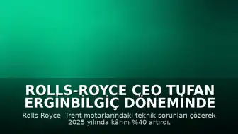 Rolls-Royce CEO Tufan Erginbilgiç Döneminde Motor Sorunları Çözüldü ve Kârlar Artış Gösterdi