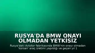 Rusya'da BMW Onayı Olmadan Yetkisiz Araç Üretimi Tespit Edildi