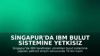 Singapur'da IBM Bulut Sistemine Yetkisiz Erişim: 70 Bin Kişinin Verisi Çalındı