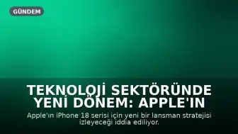 Teknoloji Sektöründe Yeni Dönem: Apple'ın iPhone 18 Lansman Stratejisi Değişiyor